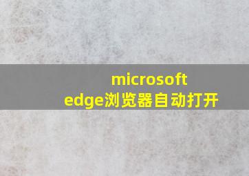 microsoft edge浏览器自动打开